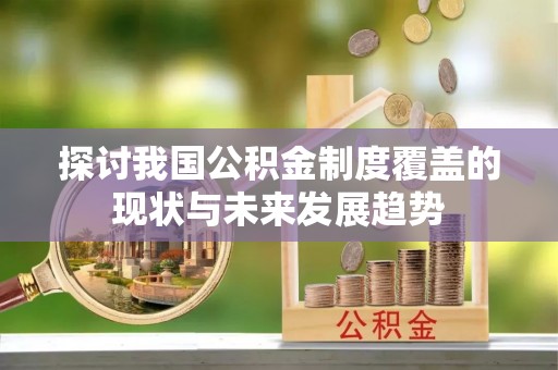 小榄探讨我国公积金制度覆盖的现状与未来发展趋势