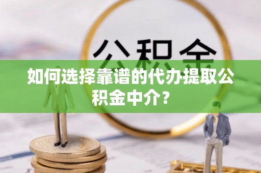 小榄如何选择靠谱的代办提取公积金中介？