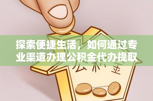 小榄探索便捷生活，如何通过专业渠道办理公积金代办提取业务