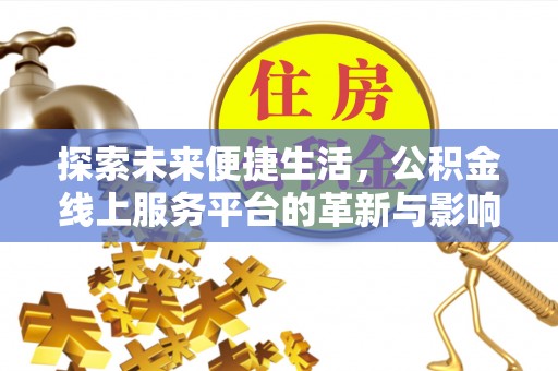 小榄探索未来便捷生活，公积金线上服务平台的革新与影响