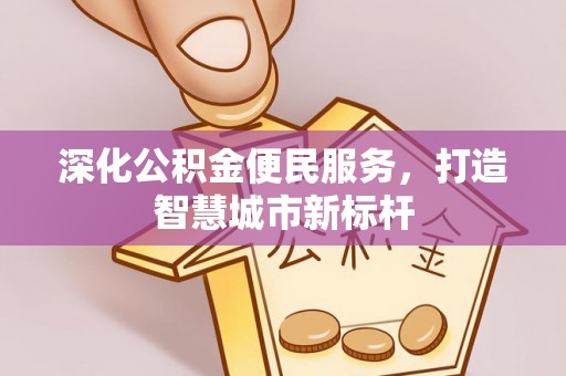 小榄深化公积金便民服务，打造智慧城市新标杆