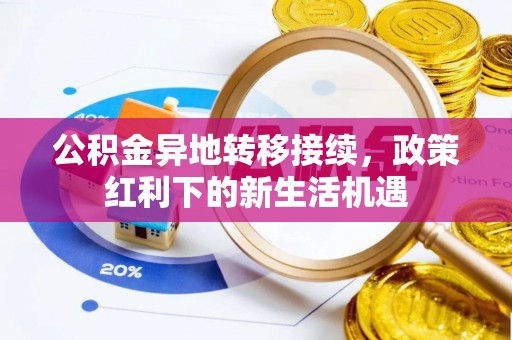 小榄公积金异地转移接续，政策红利下的新生活机遇