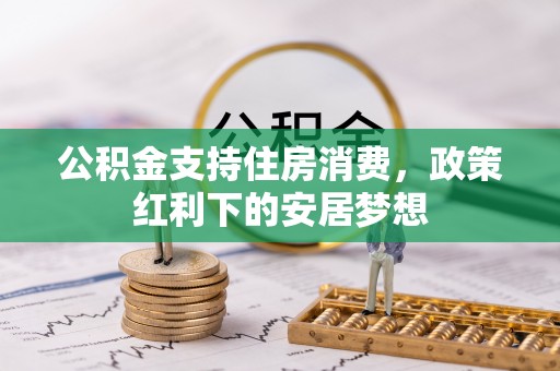 小榄公积金支持住房消费，政策红利下的安居梦想