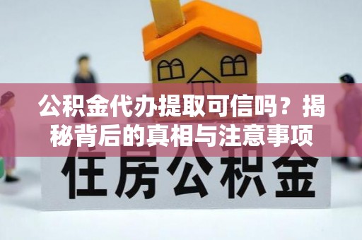 小榄公积金代办提取可信吗？揭秘背后的真相与注意事项