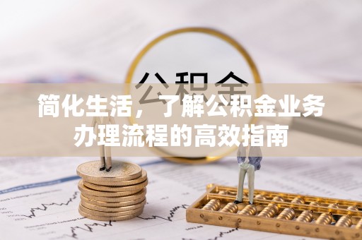 小榄简化生活，了解公积金业务办理流程的高效指南