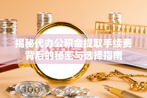 小榄揭秘代办公积金提取手续费背后的秘密与选择指南