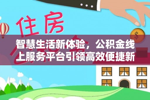 小榄智慧生活新体验，公积金线上服务平台引领高效便捷新潮流