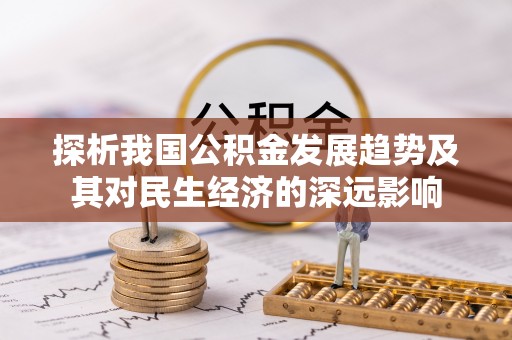 小榄探析我国公积金发展趋势及其对民生经济的深远影响