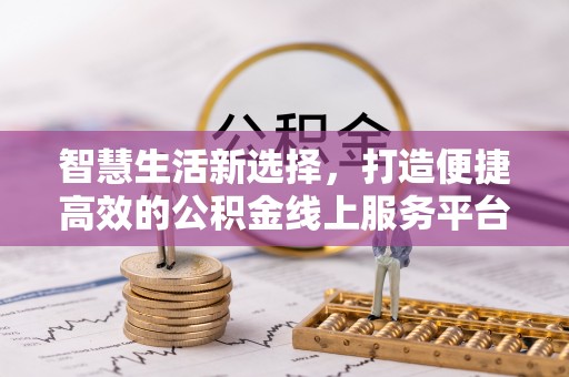 小榄智慧生活新选择，打造便捷高效的公积金线上服务平台