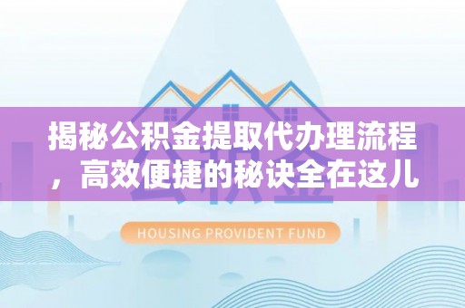 小榄揭秘公积金提取代办理流程，高效便捷的秘诀全在这儿