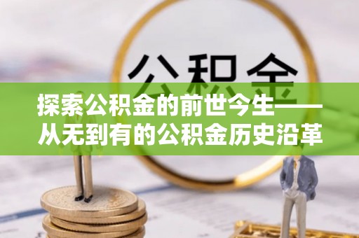 小榄探索公积金的前世今生——从无到有的公积金历史沿革