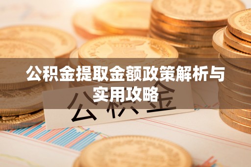 小榄公积金提取金额政策解析与实用攻略