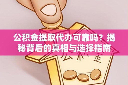 小榄公积金提取代办可靠吗？揭秘背后的真相与选择指南