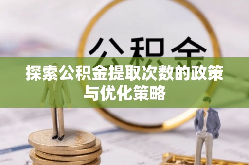 小榄探索公积金提取次数的政策与优化策略