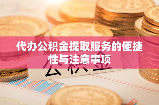 小榄代办公积金提取服务的便捷性与注意事项