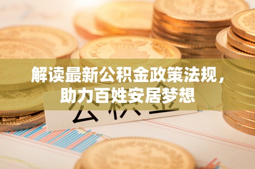 小榄解读最新公积金政策法规，助力百姓安居梦想