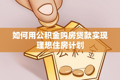小榄如何用公积金购房贷款实现理想住房计划