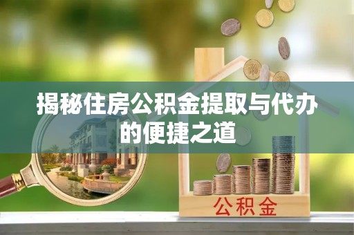 小榄揭秘住房公积金提取与代办的便捷之道