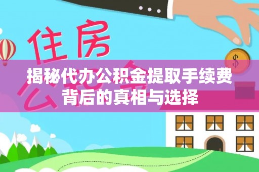 小榄揭秘代办公积金提取手续费背后的真相与选择