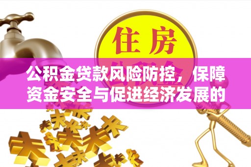 小榄公积金贷款风险防控，保障资金安全与促进经济发展的平衡之道