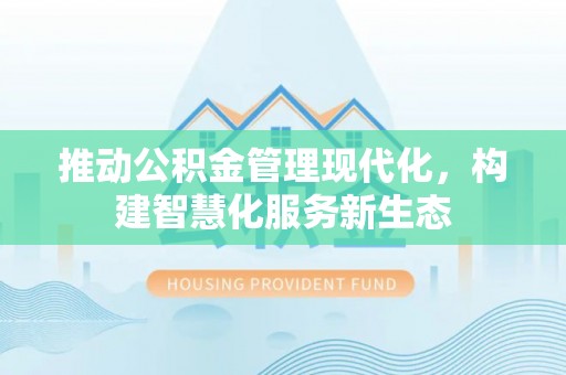 小榄推动公积金管理现代化，构建智慧化服务新生态