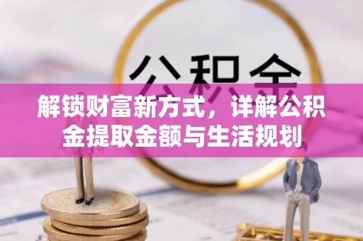 小榄解锁财富新方式，详解公积金提取金额与生活规划