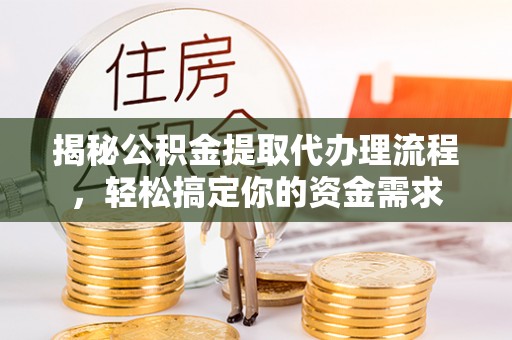 小榄揭秘公积金提取代办理流程，轻松搞定你的资金需求