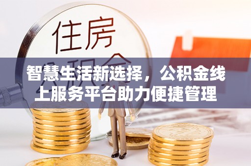 小榄智慧生活新选择，公积金线上服务平台助力便捷管理