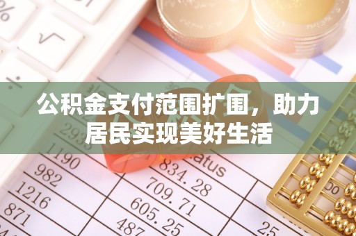小榄公积金支付范围扩围，助力居民实现美好生活