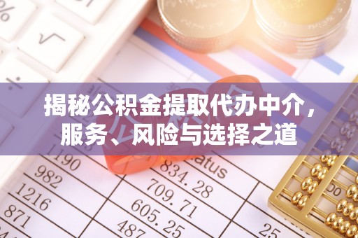 小榄揭秘公积金提取代办中介，服务、风险与选择之道