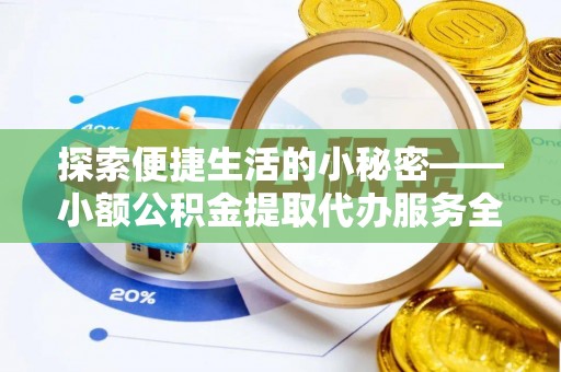 小榄探索便捷生活的小秘密——小额公积金提取代办服务全解析