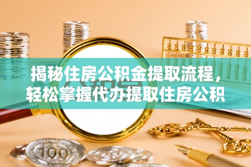 小榄揭秘住房公积金提取流程，轻松掌握代办提取住房公积金技巧