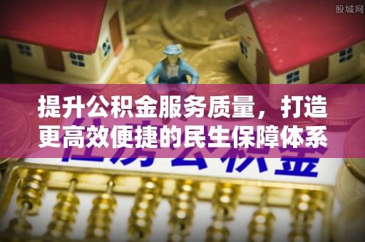 小榄提升公积金服务质量，打造更高效便捷的民生保障体系