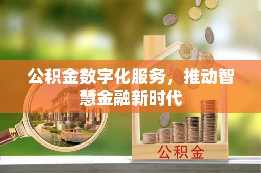 小榄公积金数字化服务，推动智慧金融新时代