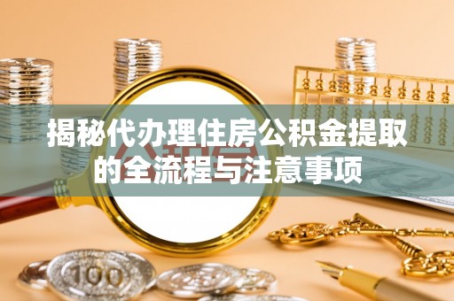 小榄揭秘代办理住房公积金提取的全流程与注意事项