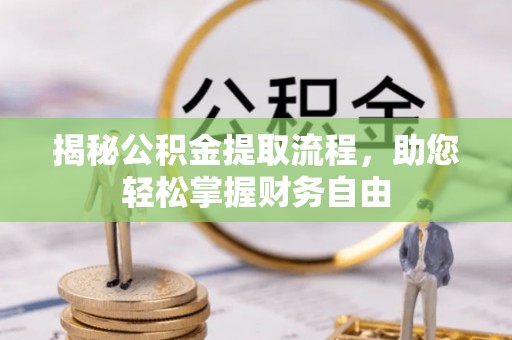 小榄揭秘公积金提取流程，助您轻松掌握财务自由