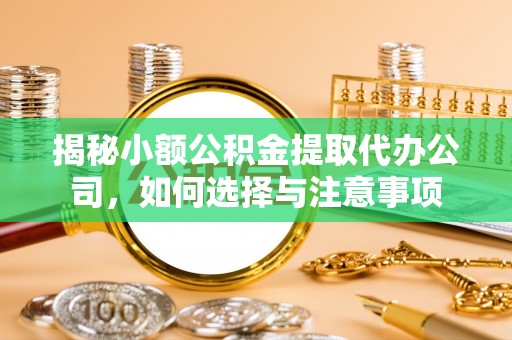 小榄揭秘小额公积金提取代办公司，如何选择与注意事项