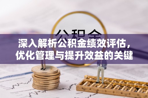 小榄深入解析公积金绩效评估，优化管理与提升效益的关键路径