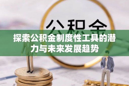 小榄探索公积金制度性工具的潜力与未来发展趋势
