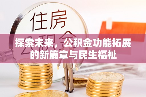 小榄探索未来，公积金功能拓展的新篇章与民生福祉