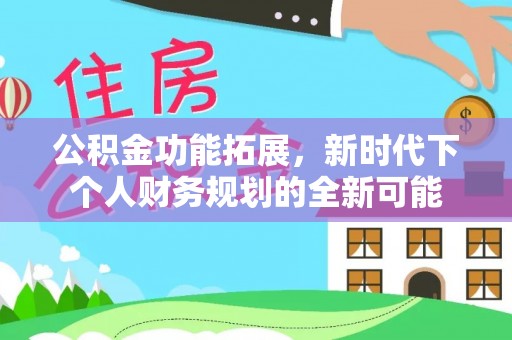 小榄公积金功能拓展，新时代下个人财务规划的全新可能