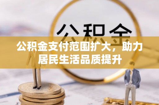 小榄公积金支付范围扩大，助力居民生活品质提升