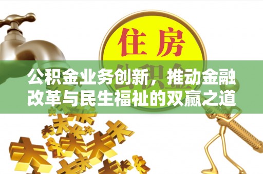 小榄公积金业务创新，推动金融改革与民生福祉的双赢之道