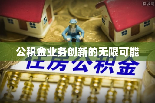 小榄公积金业务创新的无限可能