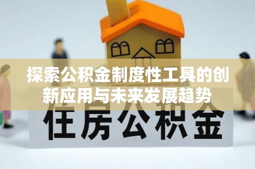 小榄探索公积金制度性工具的创新应用与未来发展趋势