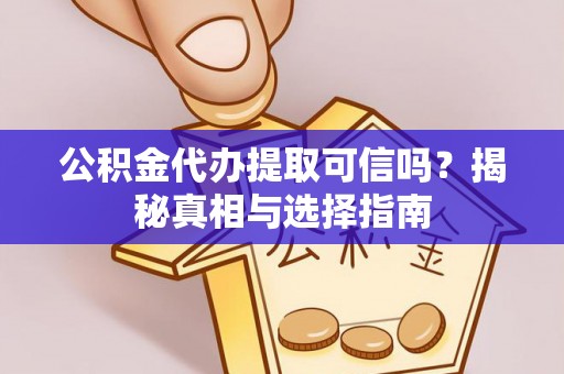 小榄公积金代办提取可信吗？揭秘真相与选择指南