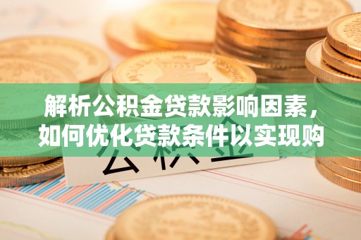 小榄解析公积金贷款影响因素，如何优化贷款条件以实现购房梦想