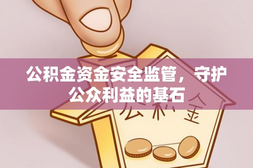 小榄公积金资金安全监管，守护公众利益的基石