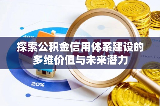 小榄探索公积金信用体系建设的多维价值与未来潜力