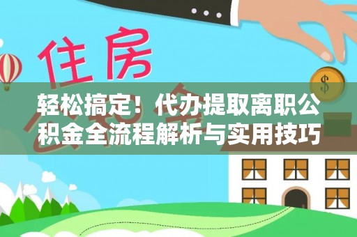 小榄轻松搞定！代办提取离职公积金全流程解析与实用技巧